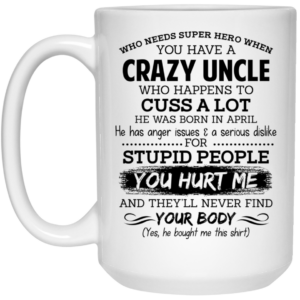 Have A Crazy Uncle He Was Born In April Mug Shirt Sweatshirt Long Sleeve Hoodie Tank Mug 2