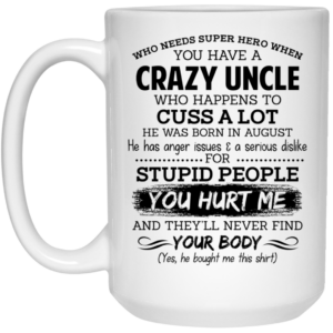 Have A Crazy Uncle He Was Born In August Mug Shirt Sweatshirt Long Sleeve Hoodie Tank Mug