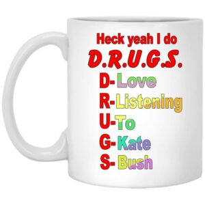 Heck Yeah I Do D.R.U.G.S. D-Love R-Listening U-To G-Kate S-Bush Mug Shirt Sweatshirt Long Sleeve Hoodie Tank Mug