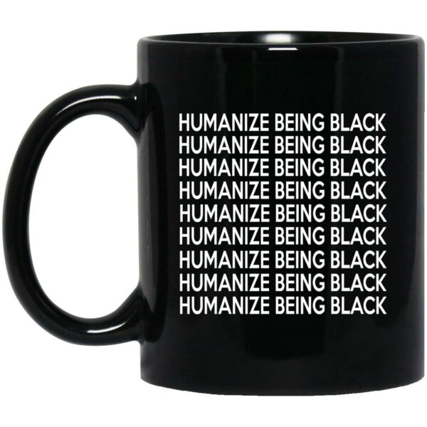 Humanize Being Black Mug Shirt Sweatshirt Long Sleeve Hoodie Tank Mug