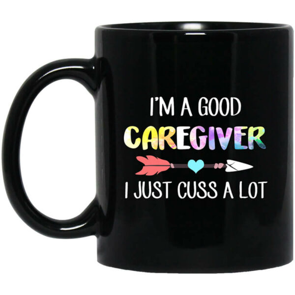 I’m A Good Caregiver I Just Cuss A Lot Mug Shirt Sweatshirt Long Sleeve Hoodie Tank Mug