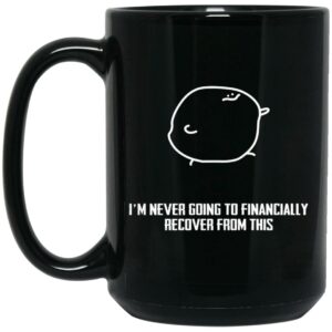 I’m Never Going To Financially Recover From This Mug Shirt Sweatshirt Long Sleeve Hoodie Tank Mug