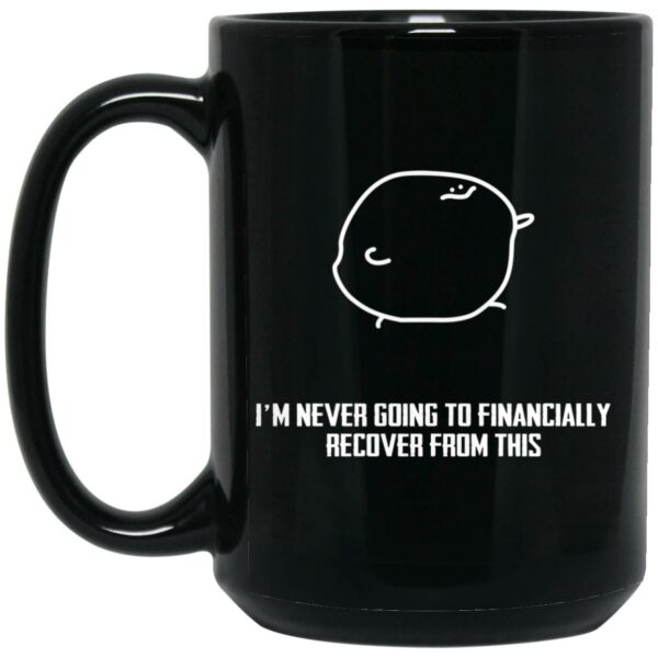 I’m Never Going To Financially Recover From This Mug Shirt Sweatshirt Long Sleeve Hoodie Tank Mug