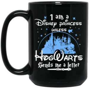 I Am A Disney Princess Unless Hogwarts Sends Me A Letter Mug Shirt Sweatshirt Long Sleeve Hoodie Tank Mug