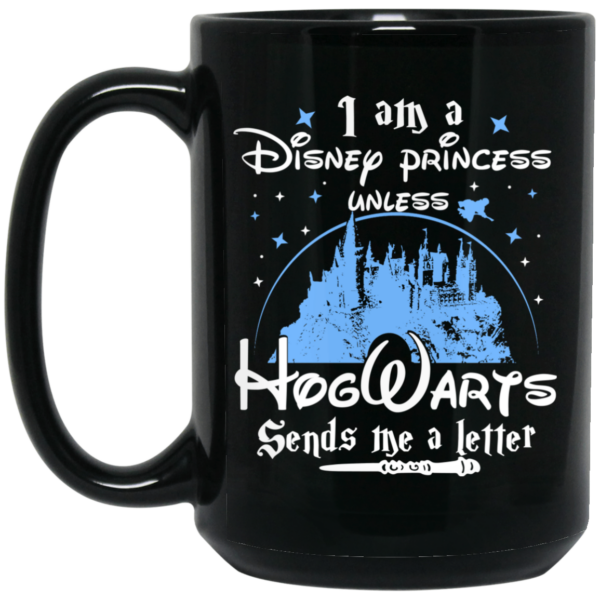 I Am A Disney Princess Unless Hogwarts Sends Me A Letter Mug Shirt Sweatshirt Long Sleeve Hoodie Tank Mug