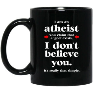 I Am An Atheist You Claim That A God Exists Mug Shirt Sweatshirt Long Sleeve Hoodie Tank Mug