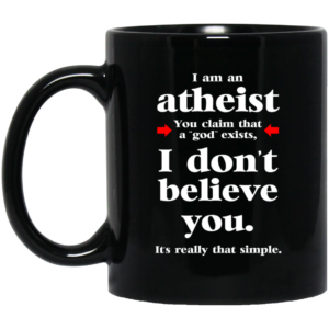 I Am An Atheist You Claim That A God Exists Mug Shirt Sweatshirt Long Sleeve Hoodie Tank Mug