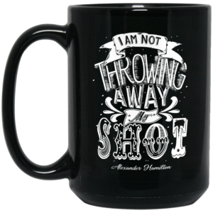 I Am Not Throwing Away My Shot Alexander Hamilton Mug Shirt Sweatshirt Long Sleeve Hoodie Tank Mug