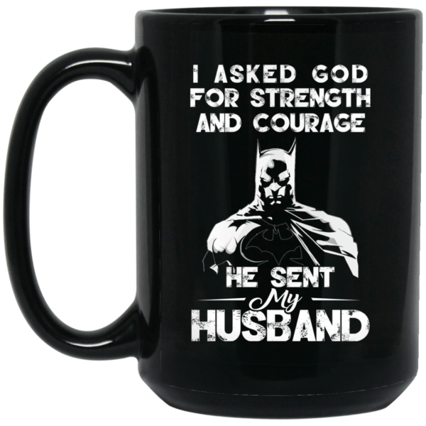 I Asked God For Strength And Courage He Sent My Husband – Batman Mug Shirt Sweatshirt Long Sleeve Hoodie Tank Mug