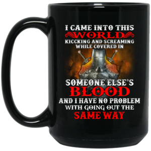 I Came Into This World Kicking And Screaming While Covered In Someone Else’s Blood Mug Shirt Sweatshirt Long Sleeve Hoodie Tank Mug