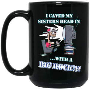 I Caved My Sisters Head In With A Big Rock Mug Shirt Sweatshirt Long Sleeve Hoodie Tank Mug