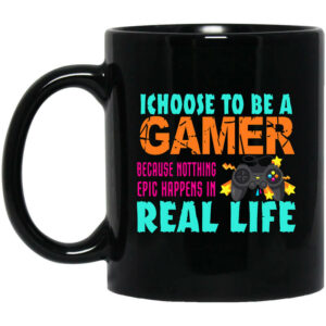 I Choose To Be A Gamer Because Nothing Epic Happens In Real Life Mug Shirt Sweatshirt Long Sleeve Hoodie Tank Mug