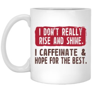 I Don’t Really Rise And Shine I Caffeinate & Hope For The Best Mug Shirt Sweatshirt Long Sleeve Hoodie Tank Mug