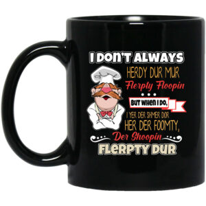 I Dont Always Herdy Bur Mur Flerpty Floopin Fozzie Bear Mug Shirt Sweatshirt Long Sleeve Hoodie Tank Mug 1