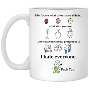 I Dont Care What Colour Your Skin Is I Hate Everyone Fuck You Mug Shirt Sweatshirt Long Sleeve Hoodie Tank Mug 1