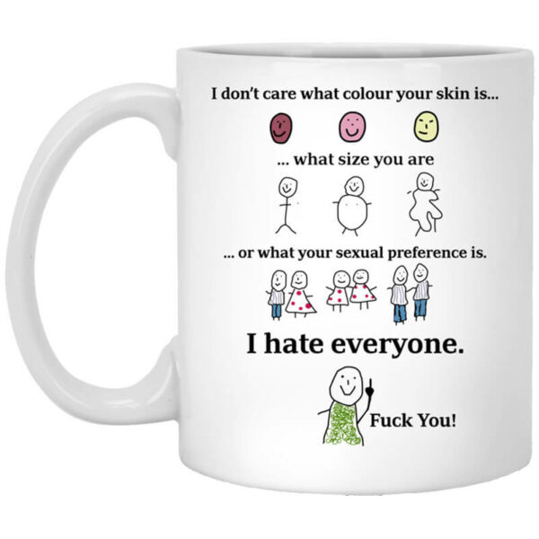 I Don’t Care What Colour Your Skin Is I Hate Everyone Fuck You Mug Shirt Sweatshirt Long Sleeve Hoodie Tank Mug