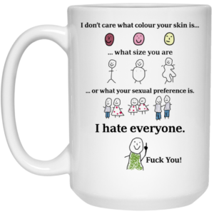 I Dont Care What Colour Your Skin Is I Hate Everyone Fuck You Mug Shirt Sweatshirt Long Sleeve Hoodie Tank Mug 2