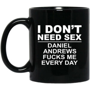 I Don’t Need Sex Daniel Andrews Fucks Me Everyday Black Mug Shirt Sweatshirt Long Sleeve Hoodie Tank Mug