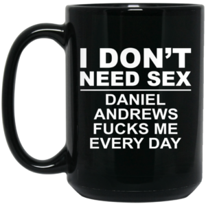 I Don’t Need Sex Daniel Andrews Fucks Me Everyday Black Mug Shirt Sweatshirt Long Sleeve Hoodie Tank Mug