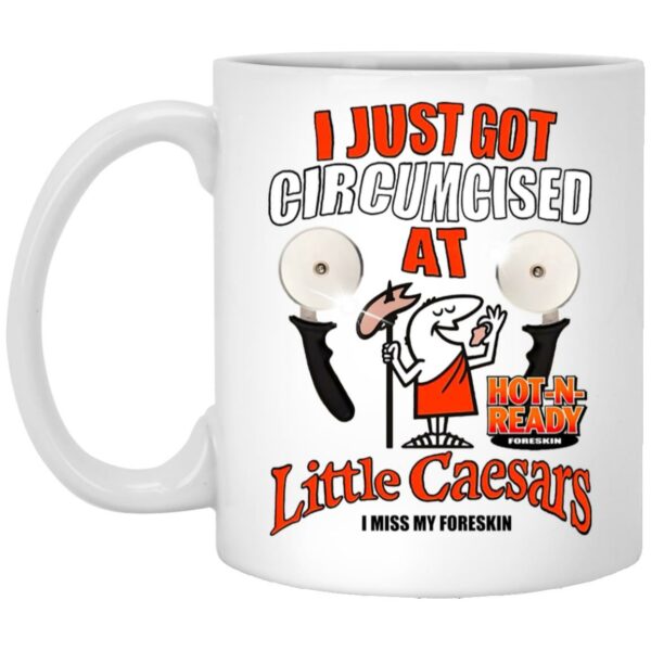 I Just Got Circumcised At Little Caesars I Miss My Foreskin Mug Shirt Sweatshirt Long Sleeve Hoodie Tank Mug