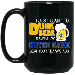 I Just Want To Drink Beer And Watch My Notre Dame Beat Your Team’s Ass Mug Shirt Sweatshirt Long Sleeve Hoodie Tank Mug