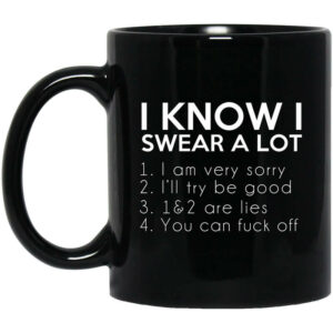 I Know I Swear A Lot Mug Shirt Sweatshirt Long Sleeve Hoodie Tank Mug