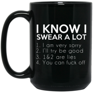 I Know I Swear A Lot Mug Shirt Sweatshirt Long Sleeve Hoodie Tank Mug