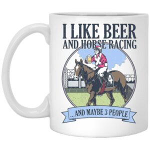 I Like Beer And Horse Racing And Maybe 3 People Mug Shirt Sweatshirt Long Sleeve Hoodie Tank Mug