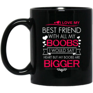 I Love My Best Friend With All My Boobs I Would Say Heart But My Boobs Are Bigger Mug Shirt Sweatshirt Long Sleeve Hoodie Tank Mug