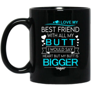 I Love My Best Friend With All My Butt I Would Say Heart But My Butt Are Bigger Mug Shirt Sweatshirt Long Sleeve Hoodie Tank Mug 1