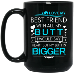 I Love My Best Friend With All My Butt I Would Say Heart But My Butt Are Bigger Mug Shirt Sweatshirt Long Sleeve Hoodie Tank Mug