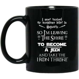 I Never Received My Acceptance Letter To Hogwarts So I'm Leaving The Shire To Become A Jedi And Take The Iron Throne Mug Shirt Sweatshirt Long Sleeve Hoodie Tank Mug 1