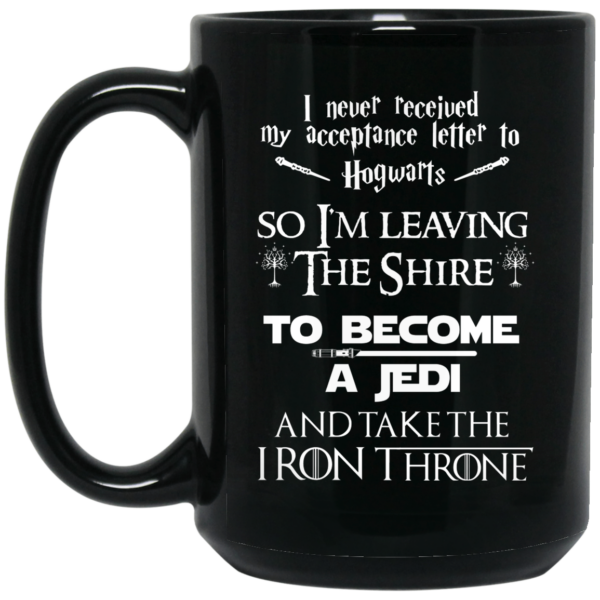 I Never Received My Acceptance Letter To Hogwarts So I’m Leaving The Shire To Become A Jedi And Take The Iron Throne Mug Shirt Sweatshirt Long Sleeve Hoodie Tank Mug