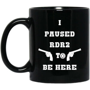 I Paused Rdr2 To Be Here Mug Shirt Sweatshirt Long Sleeve Hoodie Tank Mug 1