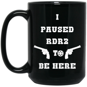 I Paused Rdr2 To Be Here Mug Shirt Sweatshirt Long Sleeve Hoodie Tank Mug