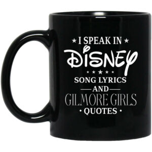 I Speak In Disney Song Lyrics and Gilmore Girls Quotes Mug Shirt Sweatshirt Long Sleeve Hoodie Tank Mug