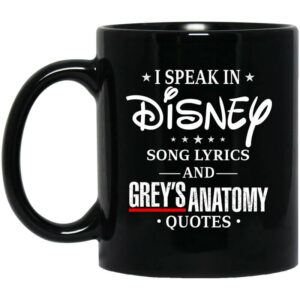 I Speak In Disney Song Lyrics and Grey’s Anatomy Quotes Mug Shirt Sweatshirt Long Sleeve Hoodie Tank Mug