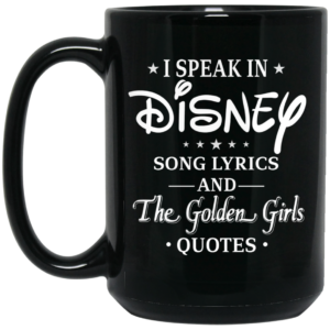 I Speak In Disney Song Lyrics and The Golden Girls Quotes Mug Shirt Sweatshirt Long Sleeve Hoodie Tank Mug