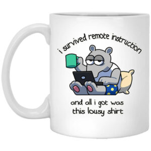 I Survived Remote Instruction And All I Got Was This Lousy Shirt Mug Shirt Sweatshirt Long Sleeve Hoodie Tank Mug 1