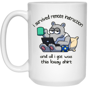 I Survived Remote Instruction And All I Got Was This Lousy Shirt Mug Shirt Sweatshirt Long Sleeve Hoodie Tank Mug