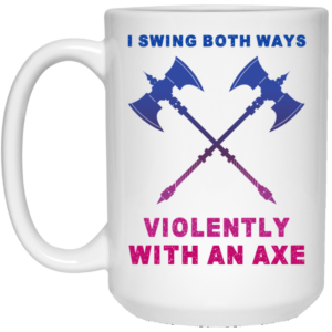 I Swing Both Ways Violently With An Axe Mug Shirt Sweatshirt Long Sleeve Hoodie Tank Mug 2