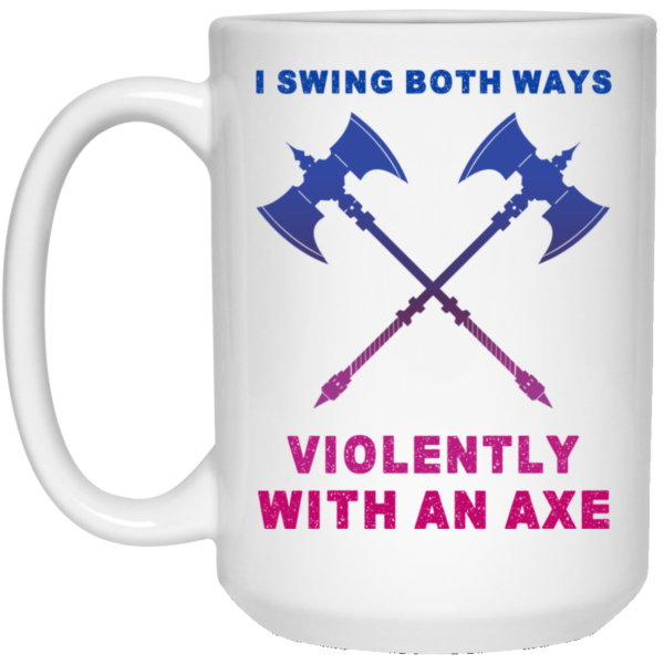 I Swing Both Ways Violently With An Axe Mug Shirt Sweatshirt Long Sleeve Hoodie Tank Mug