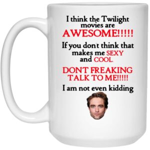 I Think The Twilight Movies Are Awesome Dont Freaking Talk To Me I Am Not Even Kidding Mug Shirt Sweatshirt Long Sleeve Hoodie Tank Mug 2