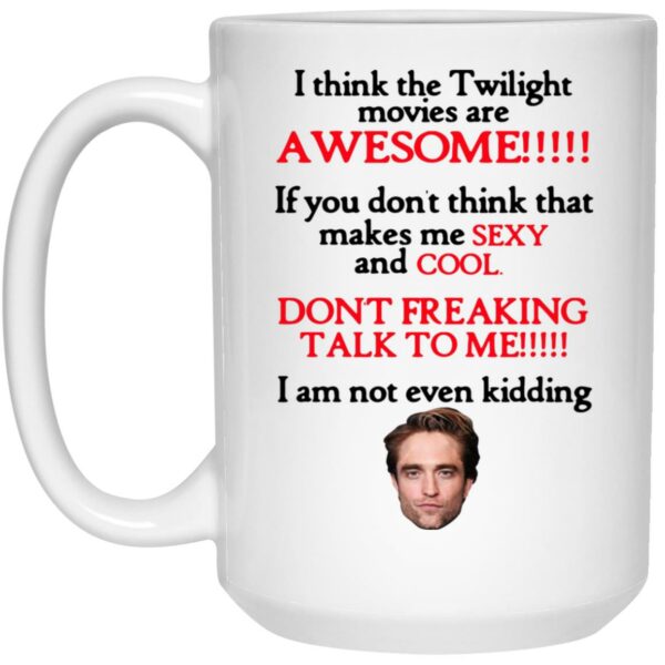 I Think The Twilight Movies Are Awesome Don’t Freaking Talk To Me I Am Not Even Kidding Mug Shirt Sweatshirt Long Sleeve Hoodie Tank Mug