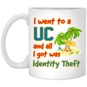 I Went To A UC And All I Got Was Identity Theft Mug Shirt Sweatshirt Long Sleeve Hoodie Tank Mug