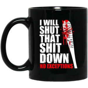 I Will Shut That Shit Down No Exceptions The Walking Dead Mug Shirt Sweatshirt Long Sleeve Hoodie Tank Mug 1