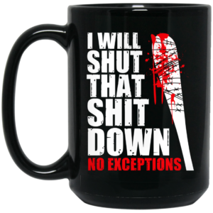 I Will Shut That Shit Down No Exceptions The Walking Dead Mug Shirt Sweatshirt Long Sleeve Hoodie Tank Mug 2