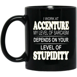 I Work At Accenture My Level Of Sarcasm Depends On Your Level Of Stupidity Mug Shirt Sweatshirt Long Sleeve Hoodie Tank Mug