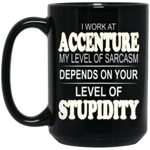 I Work At Accenture My Level Of Sarcasm Depends On Your Level Of Stupidity Mug Shirt Sweatshirt Long Sleeve Hoodie Tank Mug