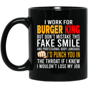 I Work For Burger King But Don’t Mistake This Fake Smile Mug Shirt Sweatshirt Long Sleeve Hoodie Tank Mug